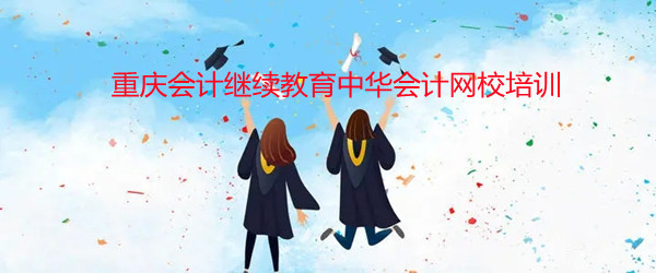 重慶會計繼續教育正保會計網校 重慶會計繼續教育正保會計網校