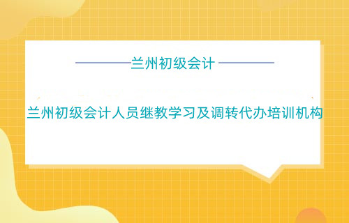 蘭州初級會計(jì)人員繼教學(xué)習(xí)及調(diào)轉(zhuǎn)有沒有繼教培訓(xùn)機(jī)構(gòu)?