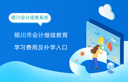 銀川市2024年繼續教育學習費用及補學入口 銀川市2024年繼續教育學習費用及補學入口