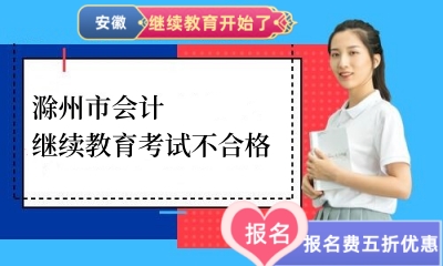 2024年滁州市會(huì)計(jì)繼續(xù)教育考試不合格 2024年滁州市會(huì)計(jì)繼續(xù)教育考試不合格