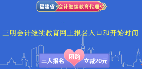 三明會計繼續教育網上報名入口和開始時間 三明會計繼續教育網上報名入口和開始時間