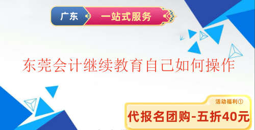 2025東莞會計繼續教育自己如何操作 2025東莞會計繼續教育自己如何操作