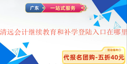 2025清遠會計繼續教育和補學登陸入口在哪里 2025清遠會計繼續教育和補學登陸入口在哪里
