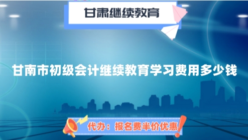甘南市初級會計繼續(xù)教育學習費用多少錢? 甘南市初級會計繼續(xù)教育學習費用多少錢?