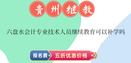 六盤水會計繼續教育可以補學2024年和2024年的嗎 六盤水會計繼續教育可以補學2024年和2024年的嗎