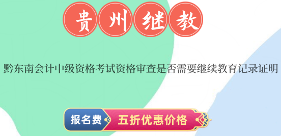 黔東南會(huì)計(jì)中級(jí)資格考試資格審查是否需要繼續(xù)教育記錄證明? 黔東南會(huì)計(jì)中級(jí)資格考試資格審查是否需要繼續(xù)教育記錄證明?