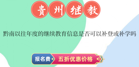 黔南以往年度的繼續教育信息是否可以補登或補學嗎 黔南以往年度的繼續教育信息是否可以補登或補學嗎