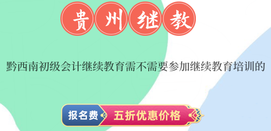 黔西南初級會計繼續教育需不需要參加繼續教育培訓的? 黔西南初級會計繼續教育需不需要參加繼續教育培訓的?