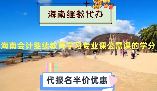 關于2024年海南省會計繼續教育學習內容的安排及專業課公需課的學分 關于2024年海南省會計繼續教育學習內容的安排及專業課公需課的學分