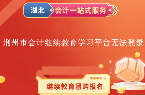 2024年荊州市會計繼續教育學習平臺無法登錄 2024年荊州市會計繼續教育學習平臺無法登錄