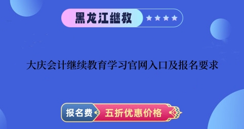 2024年大慶會計繼續教育學習官網入口及報名要求 2024年大慶會計繼續教育學習官網入口及報名要求