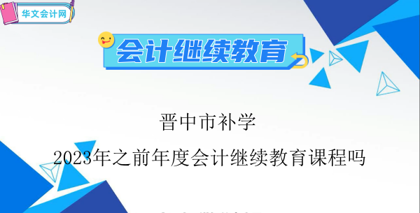 晉中市能夠補學2024年之前年度會計繼續(xù)教育課程嗎