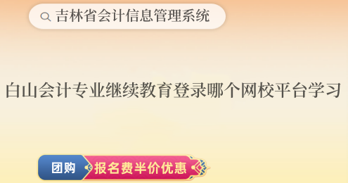 白山市會計專業繼續教育登錄哪個網校平臺學習? 白山市會計專業繼續教育登錄哪個網校平臺學習?