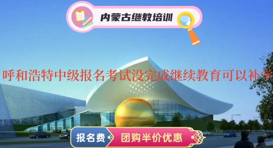 呼和浩特中級會計證報名考試沒有完成會計繼續(xù)教育可以補學(xué)嗎 呼和浩特中級會計證報名考試沒有完成會計繼續(xù)教育可以補學(xué)嗎