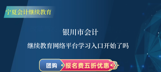 2024年銀川市會計繼續教育網絡平臺學習入口開始了嗎? 2024年銀川市會計繼續教育網絡平臺學習入口開始了嗎?