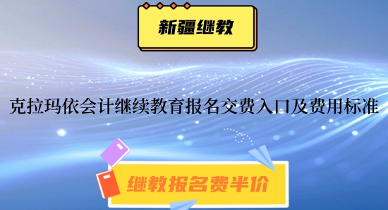克拉瑪依2024年會(huì)計(jì)人員繼續(xù)教育報(bào)名交費(fèi)入口及費(fèi)用標(biāo)準(zhǔn) 克拉瑪依2024年會(huì)計(jì)人員繼續(xù)教育報(bào)名交費(fèi)入口及費(fèi)用標(biāo)準(zhǔn)
