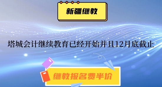2024年塔城會計繼續教育已經開始并且12月底截止 2024年塔城會計繼續教育已經開始并且12月底截止