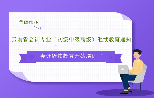 云南省2024年會計專業(初級中級高級)繼續教育學習通知 云南省2024年會計專業(初級中級高級)繼續教育學習通知