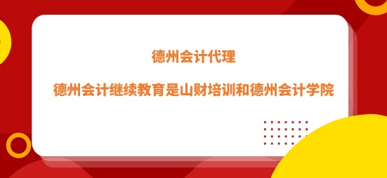 德州會計繼續教育以山財培訓和德州會計學院為主
