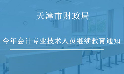 天津市財(cái)政局關(guān)于做好2024年度會(huì)計(jì)專業(yè)技術(shù)人員繼續(xù)教育工作的通知 天津市財(cái)政局關(guān)于做好2024年度會(huì)計(jì)專業(yè)技術(shù)人員繼續(xù)教育工作的通知